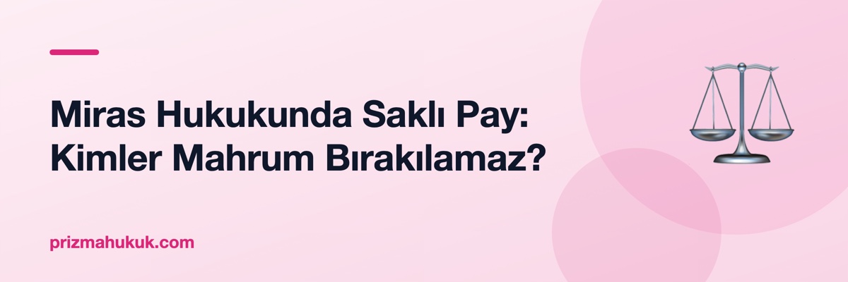 Miras Hukukunda Saklı Pay: Kimler Mahrum Bırakılamaz?